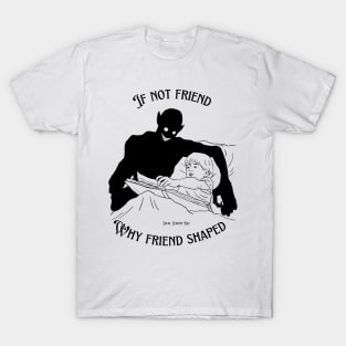 If Not Friend Why Friend Shaped? T-Shirt